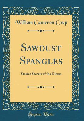 Full Download Sawdust Spangles: Stories Secrets of the Circus (Classic Reprint) - William Cameron Coup file in PDF