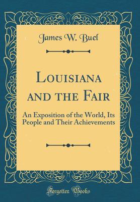 Full Download Louisiana and the Fair: An Exposition of the World, Its People and Their Achievements (Classic Reprint) - James W. Buel file in ePub