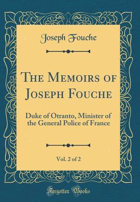 Read The Memoirs of Joseph Fouche, Vol. 2 of 2: Duke of Otranto, Minister of the General Police of France (Classic Reprint) - Joseph Fouché file in PDF