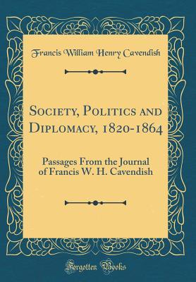 Full Download Society, Politics and Diplomacy, 1820-1864: Passages from the Journal of Francis W. H. Cavendish (Classic Reprint) - Francis William Henry Cavendish file in ePub
