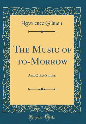 Download The Music of To-Morrow: And Other Studies (Classic Reprint) - Lawrence Gilman | PDF