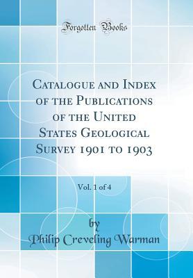 Read Catalogue and Index of the Publications of the United States Geological Survey 1901 to 1903, Vol. 1 of 4 (Classic Reprint) - Philip Creveling Warman file in ePub