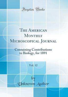 Full Download The American Monthly Microscopical Journal, Vol. 12: Containing Contributions to Biology, for 1891 (Classic Reprint) - Unknown file in PDF