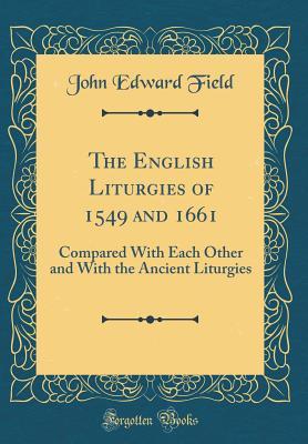 Download The English Liturgies of 1549 and 1661: Compared with Each Other and with the Ancient Liturgies (Classic Reprint) - John Edward Field file in ePub