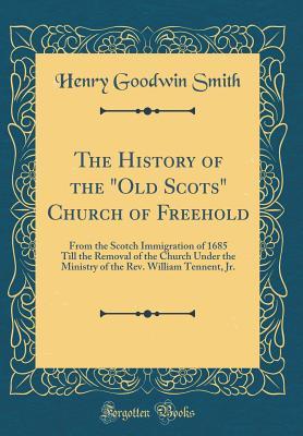 Read Online The History of the old Scots Church of Freehold: From the Scotch Immigration of 1685 Till the Removal of the Church Under the Ministry of the Rev. William Tennent, Jr. (Classic Reprint) - Henry Goodwin Smith file in ePub