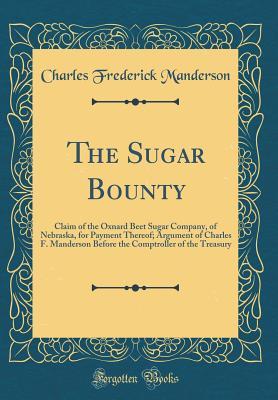 Read The Sugar Bounty: Claim of the Oxnard Beet Sugar Company, of Nebraska, for Payment Thereof; Argument of Charles F. Manderson Before the Comptroller of the Treasury (Classic Reprint) - Charles F. Manderson | ePub