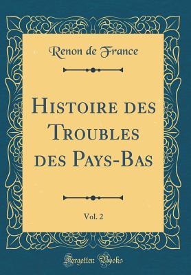 Full Download Histoire Des Troubles Des Pays-Bas, Vol. 2 (Classic Reprint) - Renon De France | PDF