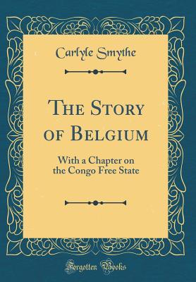 Full Download The Story of Belgium: With a Chapter on the Congo Free State (Classic Reprint) - Carlyle Smythe file in PDF