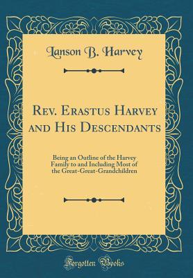 Read Rev. Erastus Harvey and His Descendants: Being an Outline of the Harvey Family to and Including Most of the Great-Great-Grandchildren (Classic Reprint) - Lanson B. Harvey file in ePub