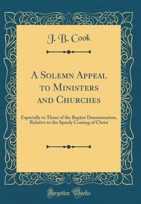Download A Solemn Appeal to Ministers and Churches: Especially to Those of the Baptist Denomination, Relative to the Speedy Coming of Christ (Classic Reprint) - J B Cook | PDF