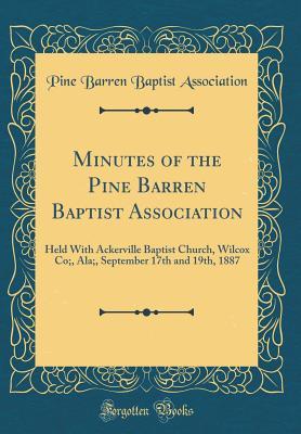 Download Minutes of the Pine Barren Baptist Association: Held with Ackerville Baptist Church, Wilcox Co;, Ala;, September 17th and 19th, 1887 (Classic Reprint) - Pine Barren Baptist Association file in ePub