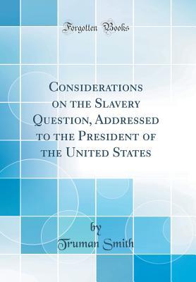 Read Online Considerations on the Slavery Question, Addressed to the President of the United States (Classic Reprint) - Truman Smith | ePub