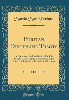 Read Puritan Discipline Tracts: An Epitome of the First Book of Dr. John Bridges' Defence of the Government of the Church of England in Ecclesiastical Matters (Classic Reprint) - Martin Mar-Prelate | ePub