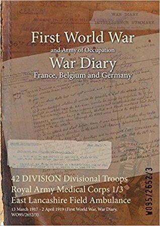 Read 42 Division Divisional Troops Royal Army Medical Corps 1/3 East Lancashire Field Ambulance: 13 March 1917 - 2 April 1919 (First World War, War Diary, Wo95/2652/3) - British War Office file in PDF