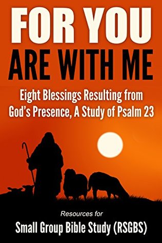 Full Download For You Are With Me: Eight Blessings Resulting from God's Presence, A Study of Psalm 23 - Resources for Small Group Bible Study (RSGBS) | PDF
