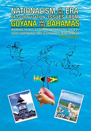 Read Online Nationalism in the Era of Globalisation-Issues from Guyana and the Bahamas: Working People's Contribution to Civil Society, Good Governance and Sustainable Development - Silvius E. Wilson file in ePub