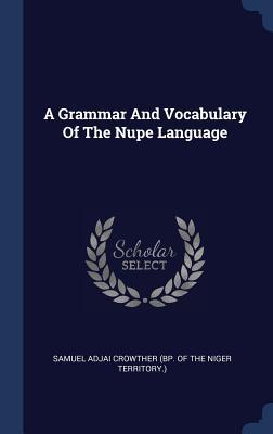 Full Download A Grammar and Vocabulary of the Nupe Language - Samuel Adjai Crowther (Bp of the Niger file in PDF
