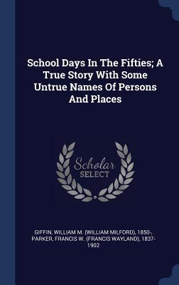 Read Online School Days in the Fifties; A True Story with Some Untrue Names of Persons and Places - William Milford Giffin file in PDF