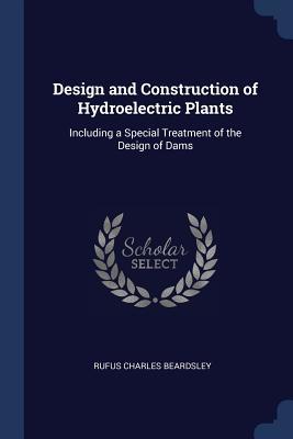 Read Design and Construction of Hydroelectric Plants: Including a Special Treatment of the Design of Dams - Rufus Charles Beardsley file in ePub