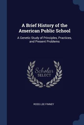Download A Brief History of the American Public School: A Genetic Study of Principles, Practices, and Present Problems - Ross Lee Finney | ePub