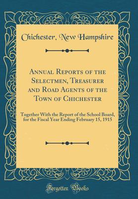Read Annual Reports of the Selectmen, Treasurer and Road Agents of the Town of Chichester: Together with the Report of the School Board, for the Fiscal Year Ending February 15, 1915 (Classic Reprint) - Chichester New Hampshire | ePub