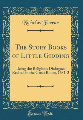 Read Online The Story Books of Little Gidding: Being the Religious Dialogues Recited in the Great Room, 1631-2 (Classic Reprint) - Nicholas Ferrar | PDF