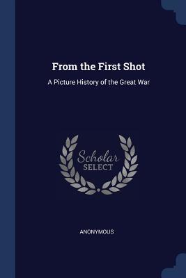 Download From the First Shot: A Picture History of the Great War - Anonymous | PDF