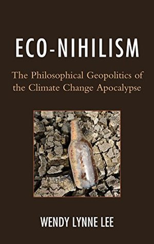 Full Download Eco-Nihilism: The Philosophical Geopolitics of the Climate Change Apocalypse - Wendy Lynne Lee file in PDF