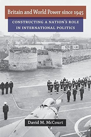 Full Download Britain and World Power since 1945: Constructing a Nation's Role in International Politics (Configurations: Critical Studies Of World Politics) - David M. McCourt file in PDF