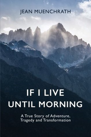 Read Online If I Live Until Morning: A True Story of Adventure, Tragedy and Transformation - Jean Muenchrath | ePub