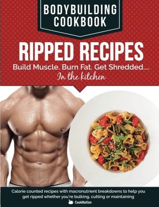 Read Online Bodybuilding Cookbook Ripped Recipes: Build Muscle. Burn Fat. Get Shredded. in the kitchen. Calorie counted recipes with macronutrient breakdowns to help you get ripped whether you're bulking, cutting or maintaining - CookNation file in PDF