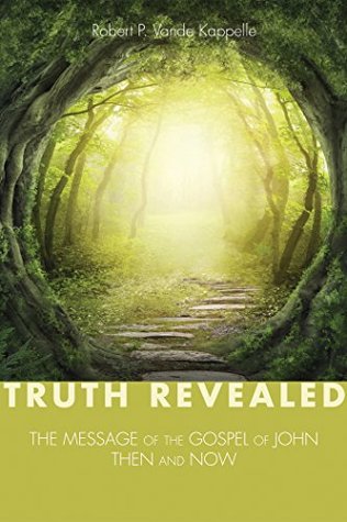 Download Truth Revealed: The Message of the Gospel of John—Then and Now - Robert P. Vande Kappelle | PDF