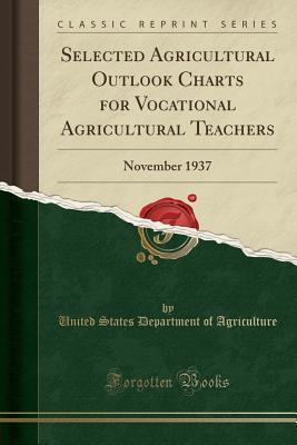 Read Online Selected Agricultural Outlook Charts for Vocational Agricultural Teachers: November 1937 (Classic Reprint) - U.S. Department of Agriculture | PDF