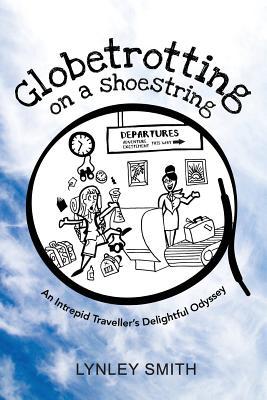 Read Online Globetrotting on a Shoestring: An Intrepid Traveller's Delightful Odyssey - Lynley Smith file in ePub