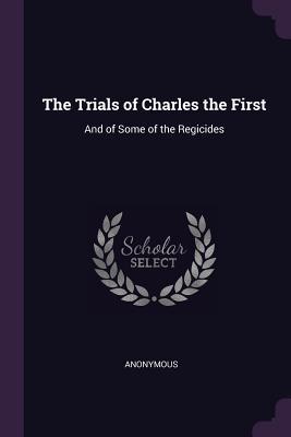 Read Online The Trials of Charles the First: And of Some of the Regicides - Anonymous file in ePub