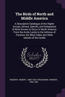 Download The Birds of North and Middle America: A Descriptive Catalogue of the Higher Groups, Genera, Species, and Subspecies of Birds Known to Occur in North America, From the Arctic Lands to the Isthmus of Panama, the West Indies and Other Islands of the Caribb - Robert Ridgway file in ePub