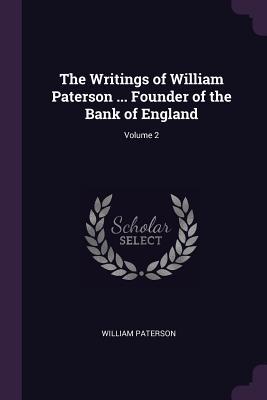 Full Download The Writings of William Paterson  Founder of the Bank of England; Volume 2 - William Paterson | ePub