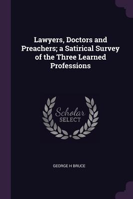 Read Lawyers, Doctors and Preachers; A Satirical Survey of the Three Learned Professions - George H Bruce file in ePub