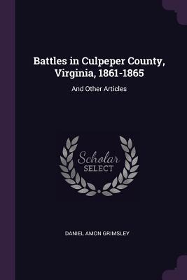 Read Battles in Culpeper County, Virginia, 1861-1865: And Other Articles - Daniel Amon Grimsley file in ePub