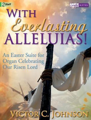 Full Download With Everlasting Alleluias!: An Easter Suite for Organ Celebrating Our Risen Lord - Victor C. Johnson | ePub
