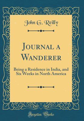 Full Download Journal a Wanderer: Being a Residence in India, and Six Weeks in North America (Classic Reprint) - John G. Reilly file in ePub