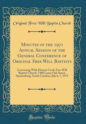 Read Online Minutes of the 1971 Annual Session of the General Conference of Original Free Will Baptists: Convening with Hearon Circle Free Will Baptist Church, 7408 Lome Oak Street, Spartanburg, South Carolina, July 6, 7, 1971 (Classic Reprint) - Original Free Will Baptist Church | ePub