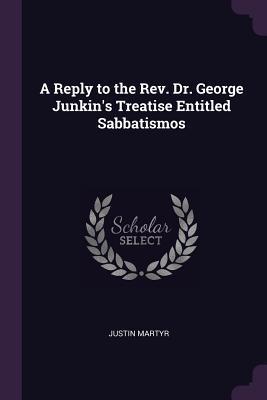 Read A Reply to the Rev. Dr. George Junkin's Treatise Entitled Sabbatismos - Justin Martyr | PDF