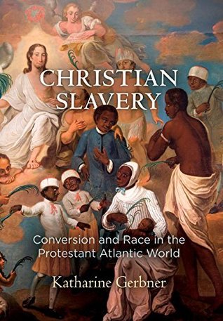 Read Christian Slavery: Conversion and Race in the Protestant Atlantic World (Early American Studies) - Katharine Gerbner | PDF
