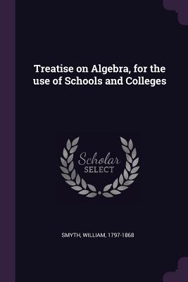 Download Treatise on Algebra, for the use of Schools and Colleges - William Smyth | PDF