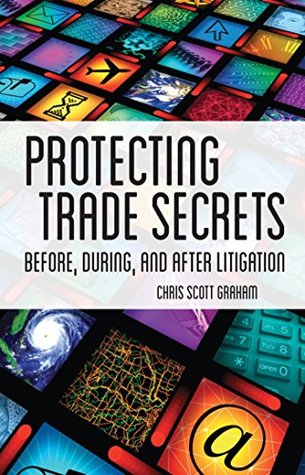 Read Online Protecting Trade Secrets: Before, During and After Litigation - Chris Scott Graham | PDF
