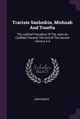 Read Tractate Sanhedrin, Mishnah and Tosefta: The Judicial Procedure of the Jews as Codified Towards the End of the Second Century A.D - Anonymous | PDF