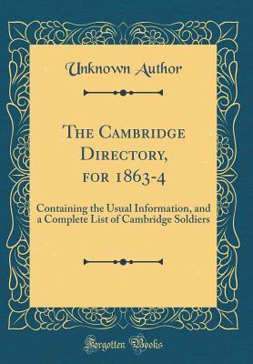 Full Download The Cambridge Directory, for 1863-4: Containing the Usual Information, and a Complete List of Cambridge Soldiers (Classic Reprint) - Unknown | PDF