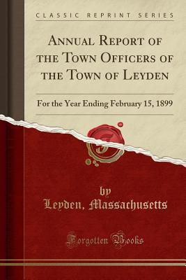 Read Annual Report of the Town Officers of the Town of Leyden: For the Year Ending February 15, 1899 (Classic Reprint) - Leyden Massachusetts file in ePub