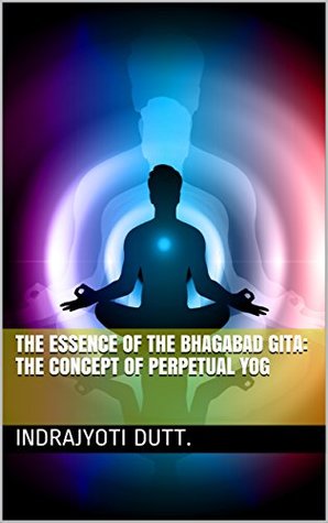 Full Download the essence of the Bhagabad Gita: the concept of perpetual Yog - indrajyoti dutt. | PDF